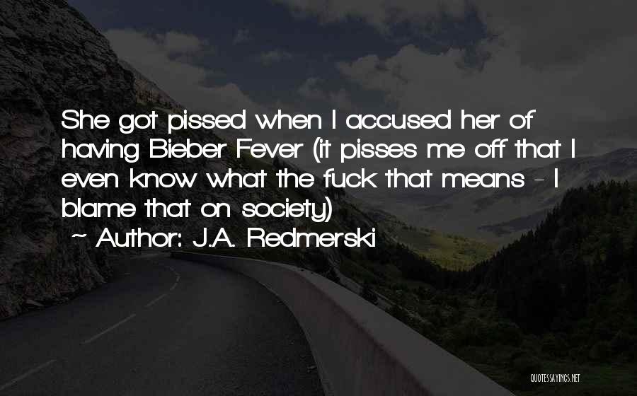 J.A. Redmerski Quotes: She Got Pissed When I Accused Her Of Having Bieber Fever (it Pisses Me Off That I Even Know What