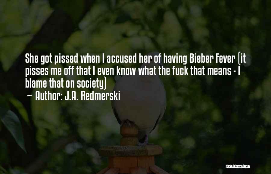 J.A. Redmerski Quotes: She Got Pissed When I Accused Her Of Having Bieber Fever (it Pisses Me Off That I Even Know What