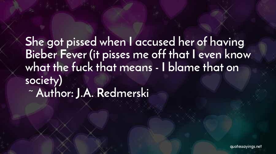 J.A. Redmerski Quotes: She Got Pissed When I Accused Her Of Having Bieber Fever (it Pisses Me Off That I Even Know What