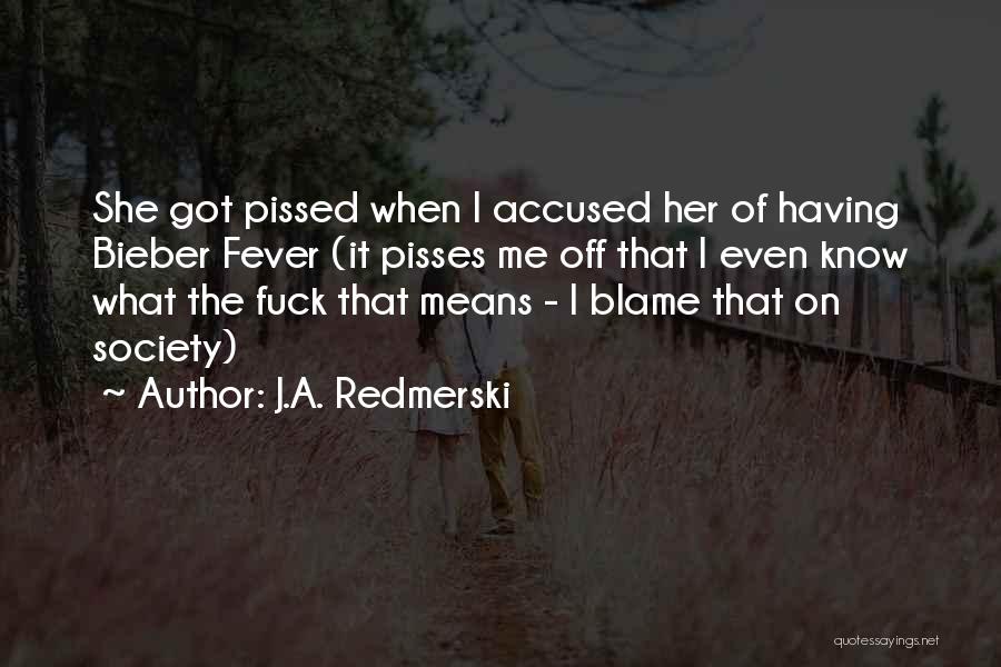J.A. Redmerski Quotes: She Got Pissed When I Accused Her Of Having Bieber Fever (it Pisses Me Off That I Even Know What