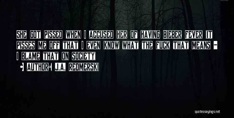 J.A. Redmerski Quotes: She Got Pissed When I Accused Her Of Having Bieber Fever (it Pisses Me Off That I Even Know What