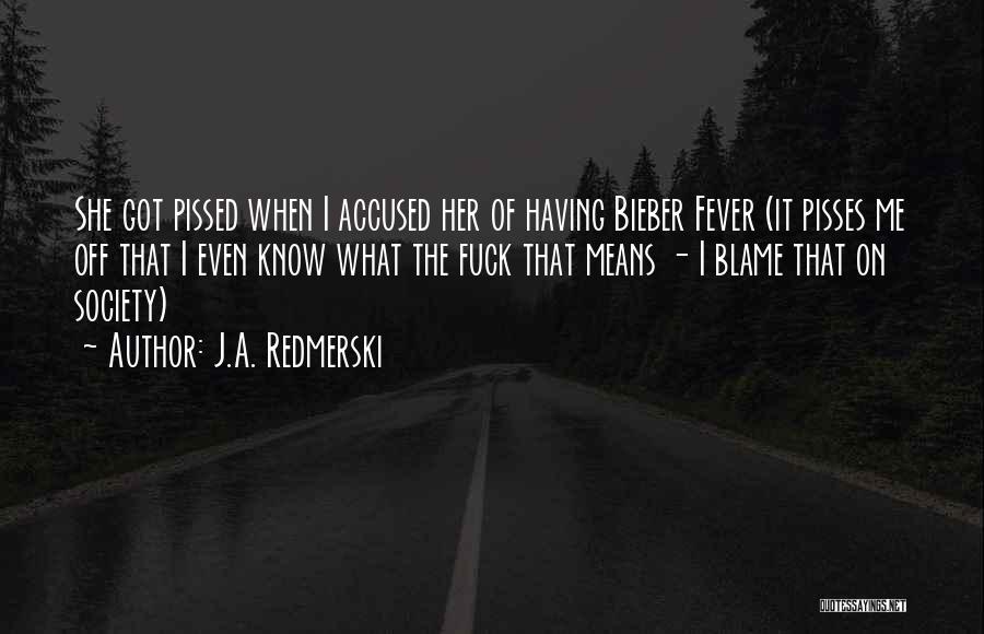 J.A. Redmerski Quotes: She Got Pissed When I Accused Her Of Having Bieber Fever (it Pisses Me Off That I Even Know What