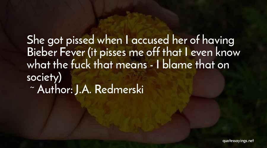 J.A. Redmerski Quotes: She Got Pissed When I Accused Her Of Having Bieber Fever (it Pisses Me Off That I Even Know What