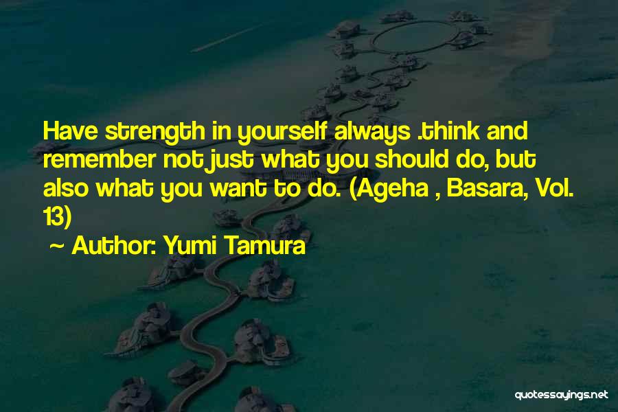 Yumi Tamura Quotes: Have Strength In Yourself Always .think And Remember Not Just What You Should Do, But Also What You Want To