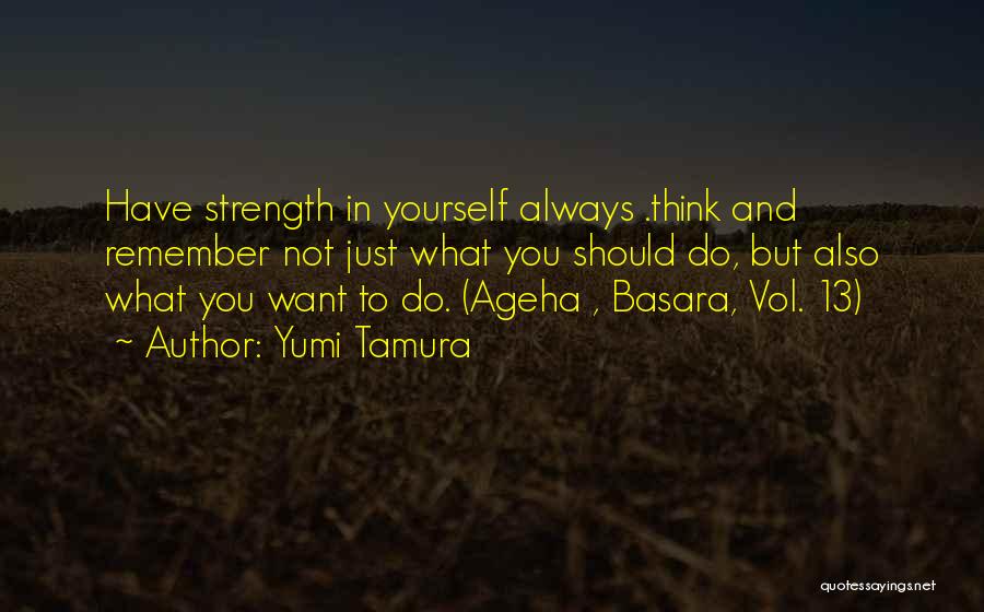 Yumi Tamura Quotes: Have Strength In Yourself Always .think And Remember Not Just What You Should Do, But Also What You Want To