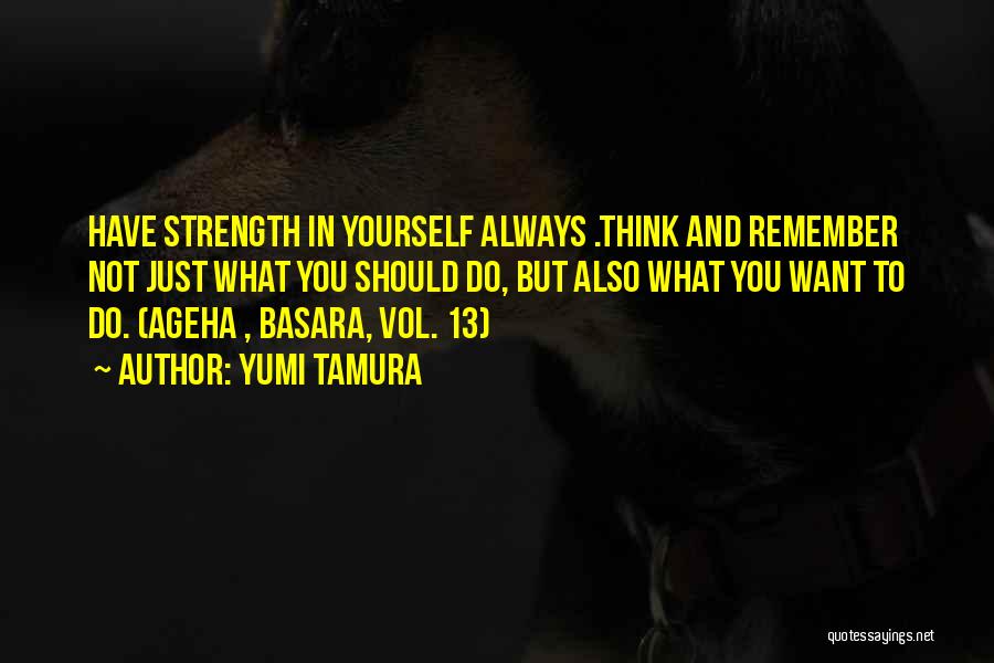 Yumi Tamura Quotes: Have Strength In Yourself Always .think And Remember Not Just What You Should Do, But Also What You Want To