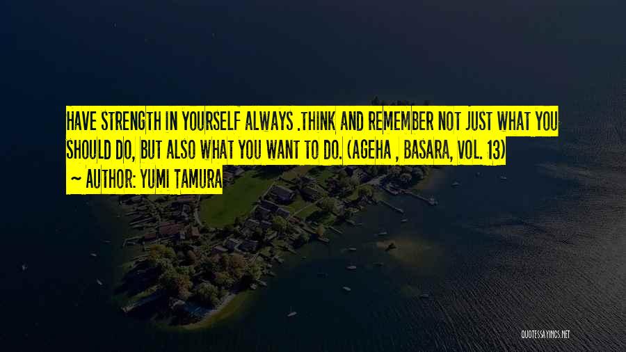 Yumi Tamura Quotes: Have Strength In Yourself Always .think And Remember Not Just What You Should Do, But Also What You Want To