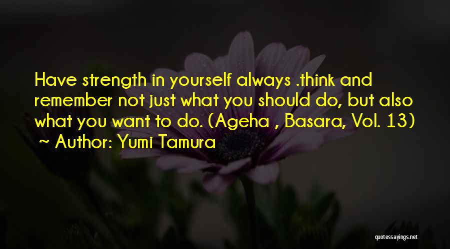 Yumi Tamura Quotes: Have Strength In Yourself Always .think And Remember Not Just What You Should Do, But Also What You Want To