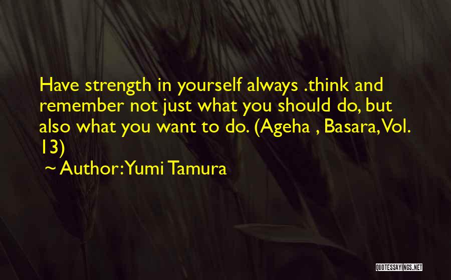 Yumi Tamura Quotes: Have Strength In Yourself Always .think And Remember Not Just What You Should Do, But Also What You Want To