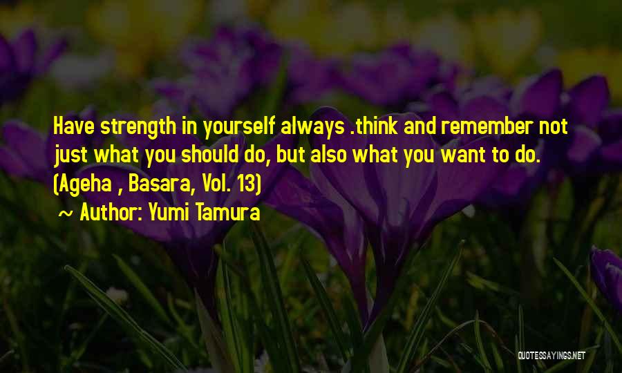 Yumi Tamura Quotes: Have Strength In Yourself Always .think And Remember Not Just What You Should Do, But Also What You Want To