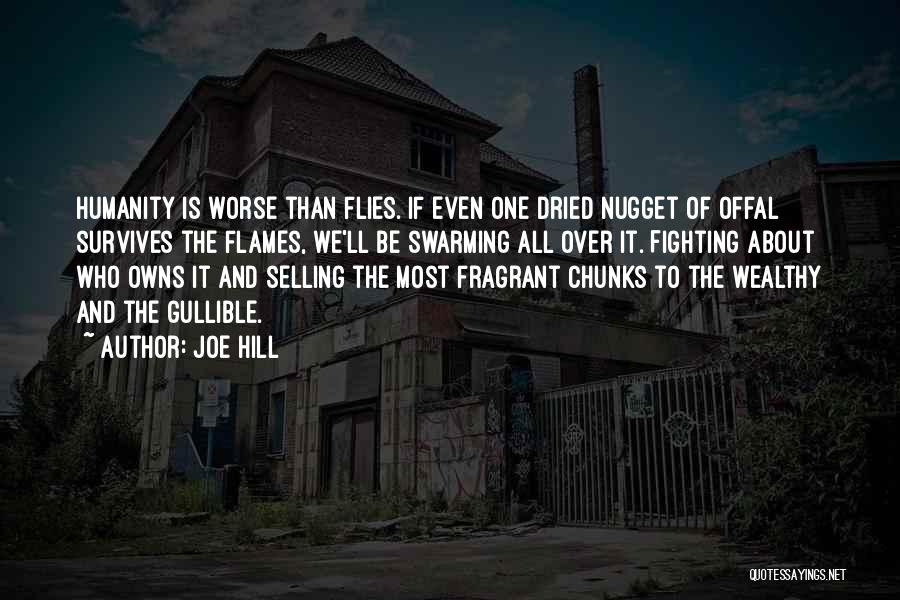 Joe Hill Quotes: Humanity Is Worse Than Flies. If Even One Dried Nugget Of Offal Survives The Flames, We'll Be Swarming All Over