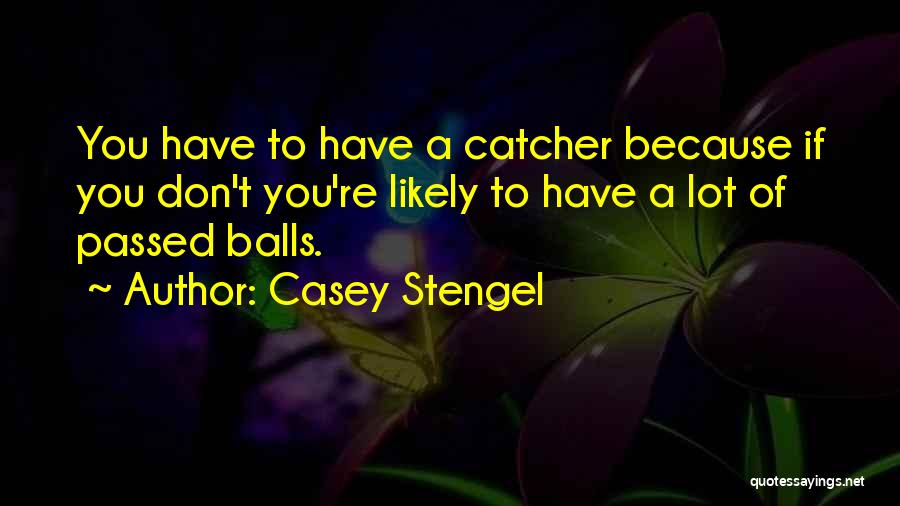 Casey Stengel Quotes: You Have To Have A Catcher Because If You Don't You're Likely To Have A Lot Of Passed Balls.