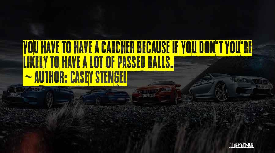 Casey Stengel Quotes: You Have To Have A Catcher Because If You Don't You're Likely To Have A Lot Of Passed Balls.