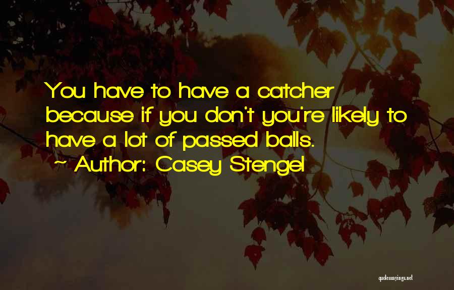 Casey Stengel Quotes: You Have To Have A Catcher Because If You Don't You're Likely To Have A Lot Of Passed Balls.