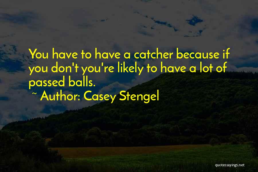 Casey Stengel Quotes: You Have To Have A Catcher Because If You Don't You're Likely To Have A Lot Of Passed Balls.