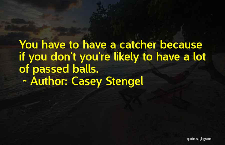 Casey Stengel Quotes: You Have To Have A Catcher Because If You Don't You're Likely To Have A Lot Of Passed Balls.