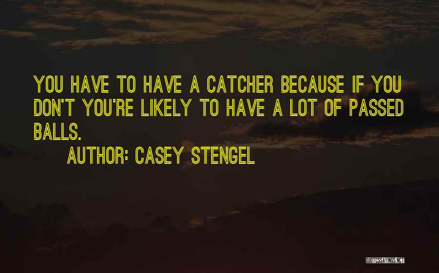 Casey Stengel Quotes: You Have To Have A Catcher Because If You Don't You're Likely To Have A Lot Of Passed Balls.