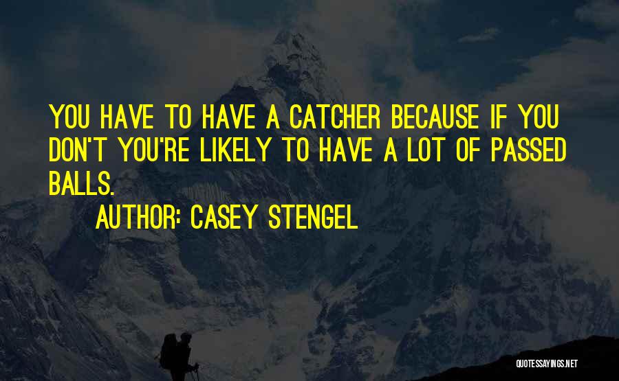 Casey Stengel Quotes: You Have To Have A Catcher Because If You Don't You're Likely To Have A Lot Of Passed Balls.