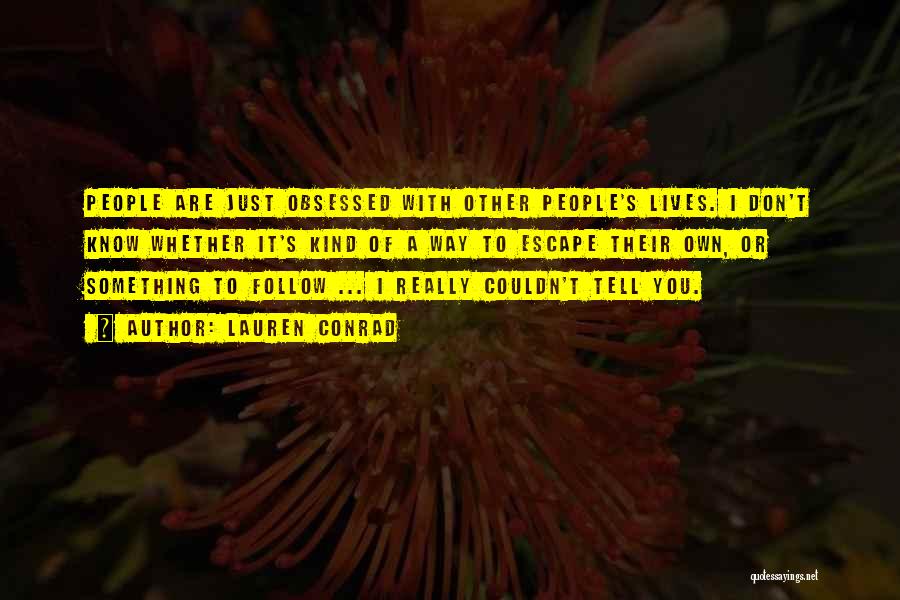 Lauren Conrad Quotes: People Are Just Obsessed With Other People's Lives. I Don't Know Whether It's Kind Of A Way To Escape Their