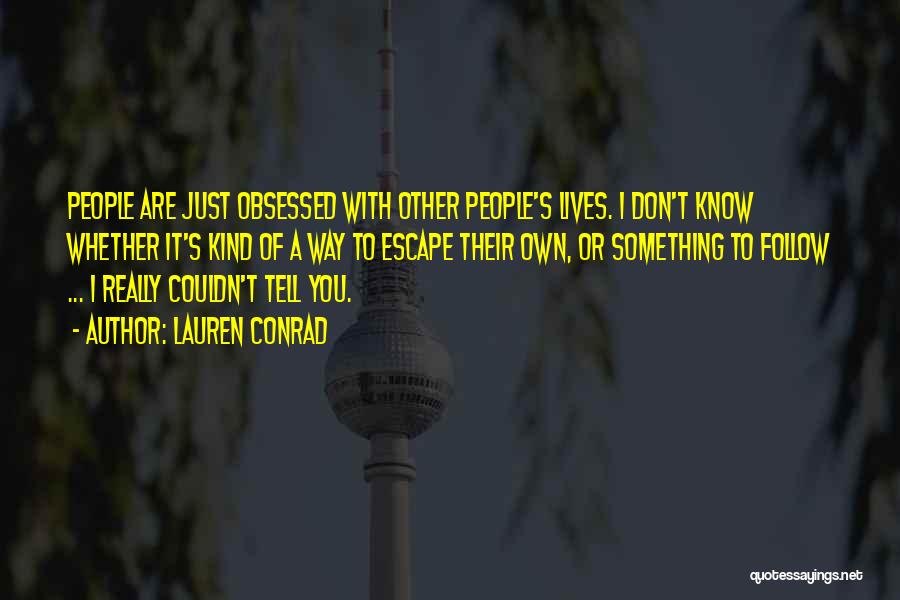 Lauren Conrad Quotes: People Are Just Obsessed With Other People's Lives. I Don't Know Whether It's Kind Of A Way To Escape Their