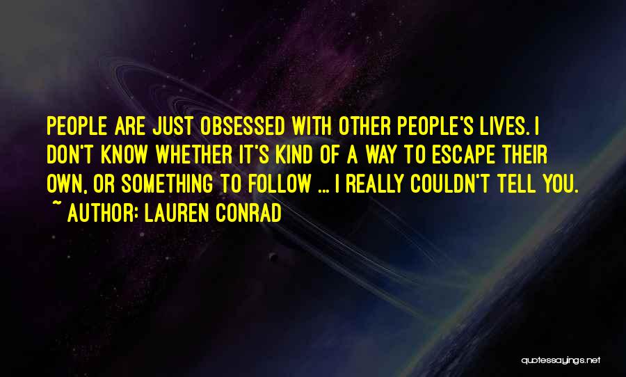 Lauren Conrad Quotes: People Are Just Obsessed With Other People's Lives. I Don't Know Whether It's Kind Of A Way To Escape Their