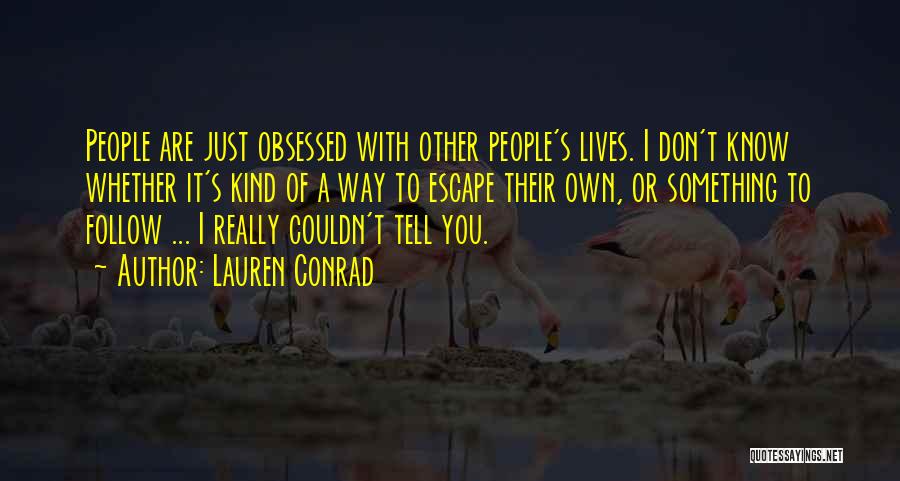 Lauren Conrad Quotes: People Are Just Obsessed With Other People's Lives. I Don't Know Whether It's Kind Of A Way To Escape Their