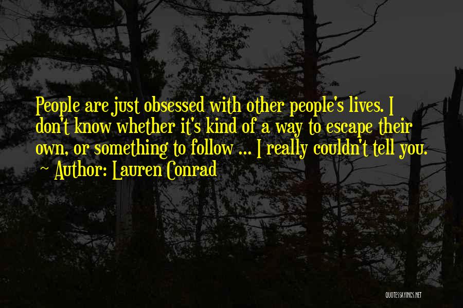 Lauren Conrad Quotes: People Are Just Obsessed With Other People's Lives. I Don't Know Whether It's Kind Of A Way To Escape Their