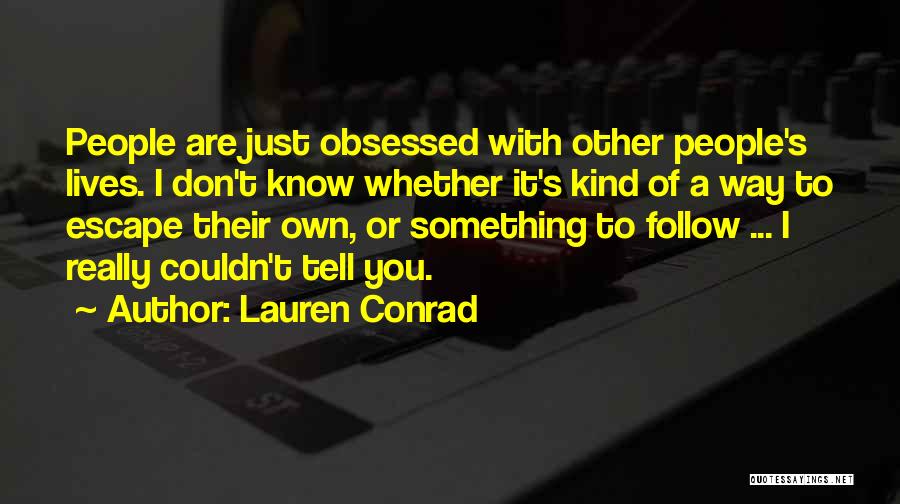 Lauren Conrad Quotes: People Are Just Obsessed With Other People's Lives. I Don't Know Whether It's Kind Of A Way To Escape Their
