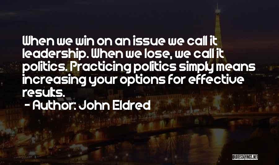 John Eldred Quotes: When We Win On An Issue We Call It Leadership. When We Lose, We Call It Politics. Practicing Politics Simply