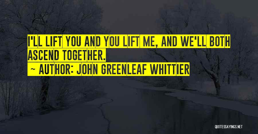 John Greenleaf Whittier Quotes: I'll Lift You And You Lift Me, And We'll Both Ascend Together.