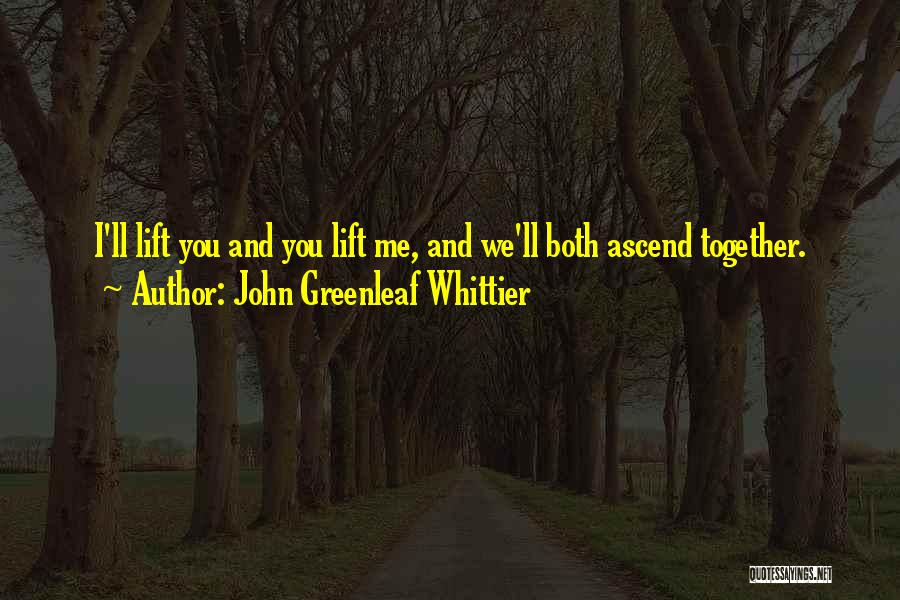 John Greenleaf Whittier Quotes: I'll Lift You And You Lift Me, And We'll Both Ascend Together.