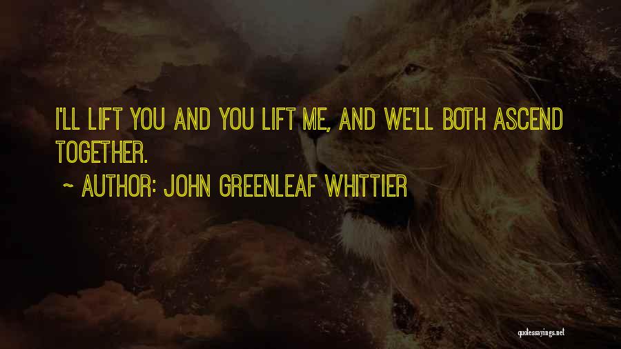 John Greenleaf Whittier Quotes: I'll Lift You And You Lift Me, And We'll Both Ascend Together.