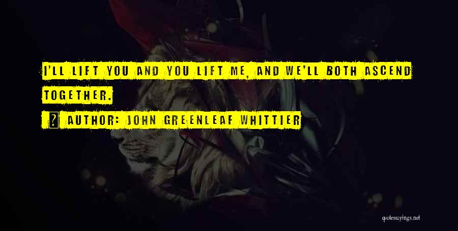 John Greenleaf Whittier Quotes: I'll Lift You And You Lift Me, And We'll Both Ascend Together.