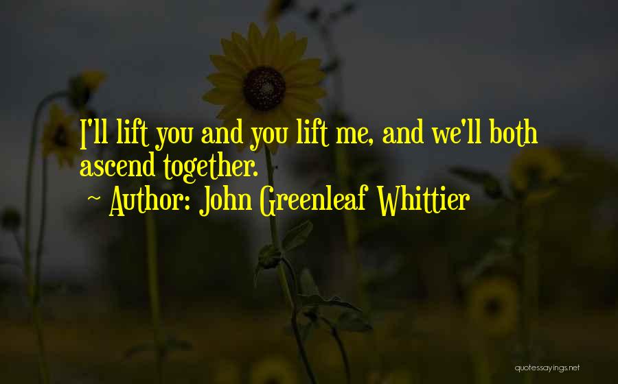 John Greenleaf Whittier Quotes: I'll Lift You And You Lift Me, And We'll Both Ascend Together.