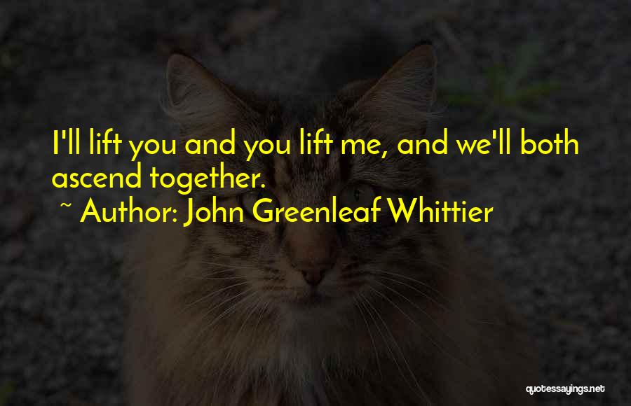 John Greenleaf Whittier Quotes: I'll Lift You And You Lift Me, And We'll Both Ascend Together.