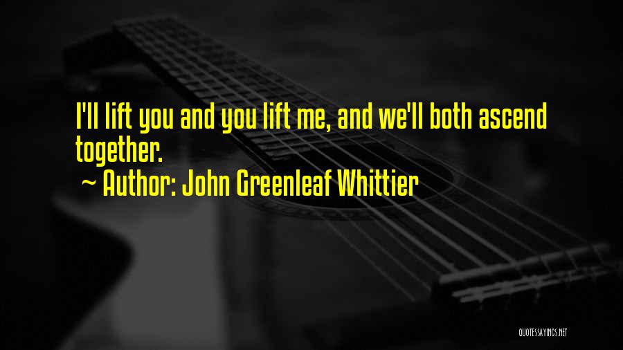 John Greenleaf Whittier Quotes: I'll Lift You And You Lift Me, And We'll Both Ascend Together.