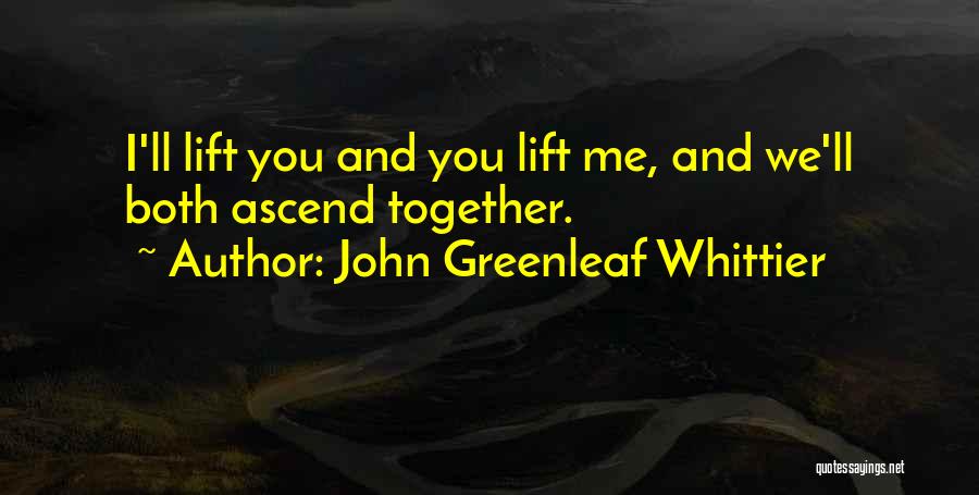John Greenleaf Whittier Quotes: I'll Lift You And You Lift Me, And We'll Both Ascend Together.