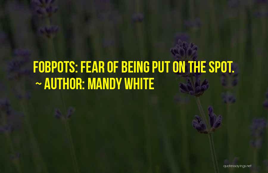 Mandy White Quotes: Fobpots: Fear Of Being Put On The Spot.