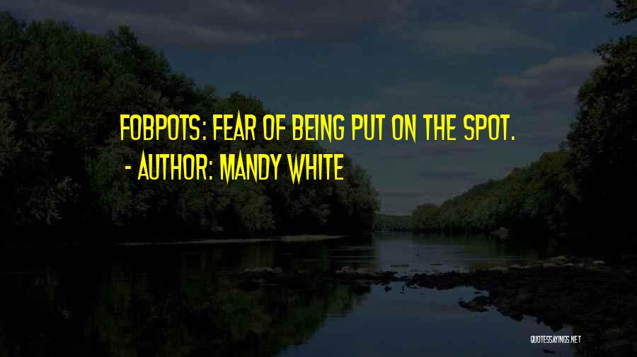 Mandy White Quotes: Fobpots: Fear Of Being Put On The Spot.