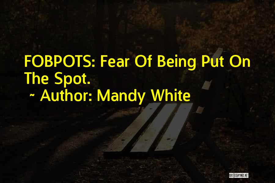 Mandy White Quotes: Fobpots: Fear Of Being Put On The Spot.