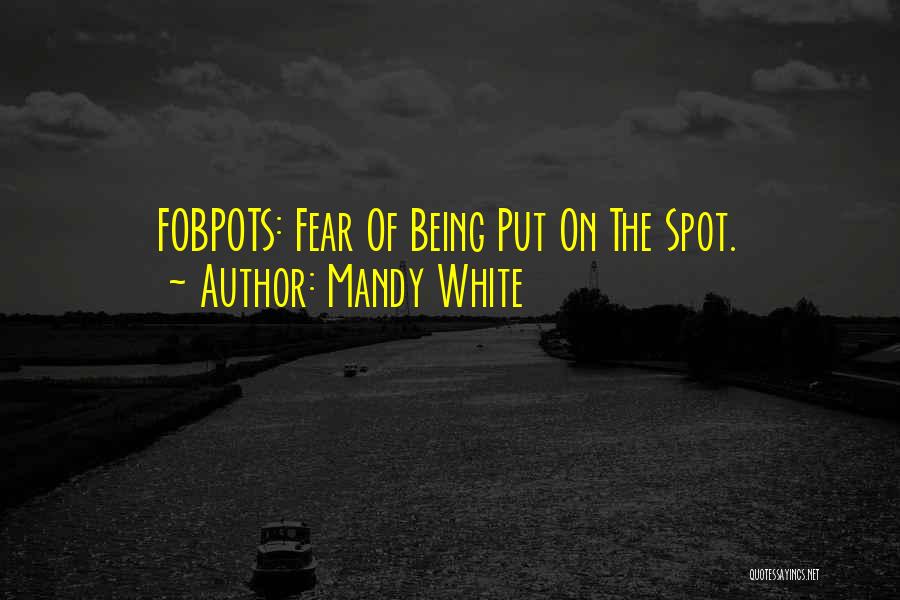 Mandy White Quotes: Fobpots: Fear Of Being Put On The Spot.