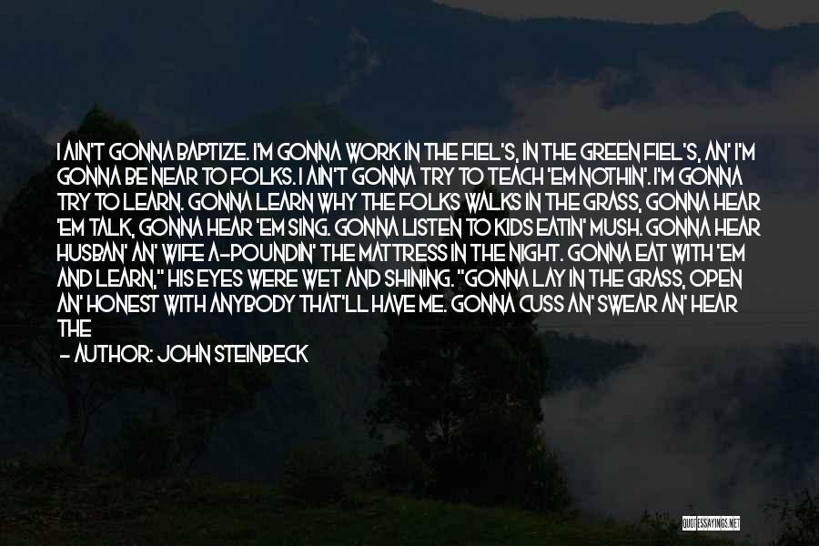 John Steinbeck Quotes: I Ain't Gonna Baptize. I'm Gonna Work In The Fiel's, In The Green Fiel's, An' I'm Gonna Be Near To