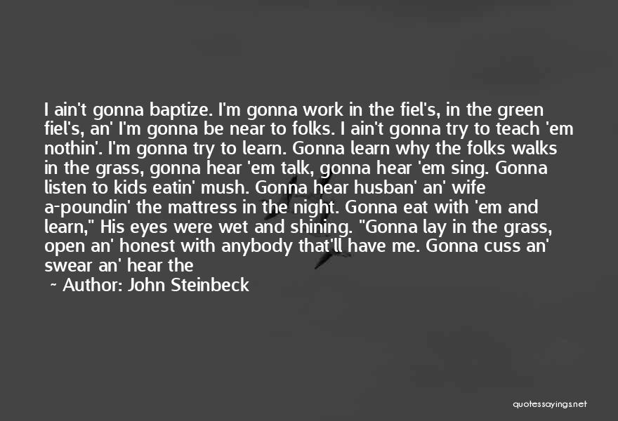 John Steinbeck Quotes: I Ain't Gonna Baptize. I'm Gonna Work In The Fiel's, In The Green Fiel's, An' I'm Gonna Be Near To