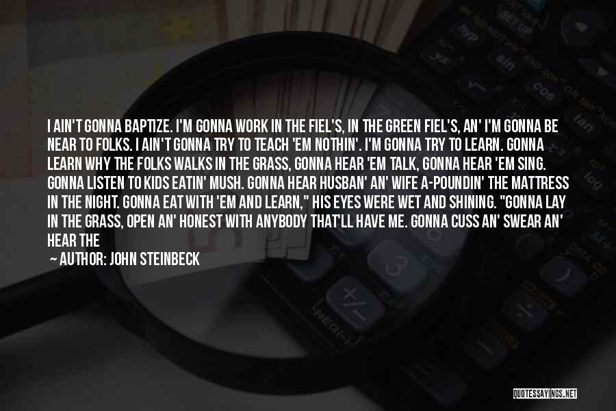 John Steinbeck Quotes: I Ain't Gonna Baptize. I'm Gonna Work In The Fiel's, In The Green Fiel's, An' I'm Gonna Be Near To