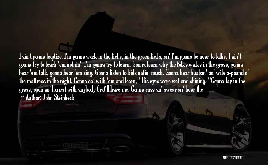 John Steinbeck Quotes: I Ain't Gonna Baptize. I'm Gonna Work In The Fiel's, In The Green Fiel's, An' I'm Gonna Be Near To