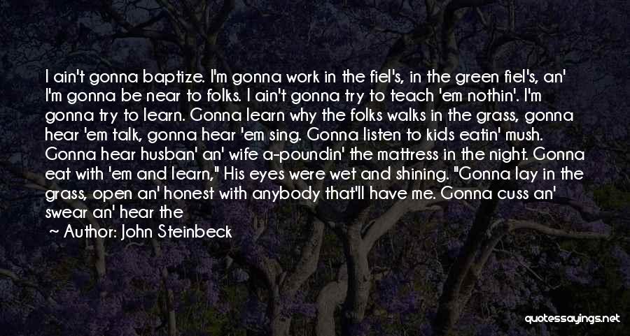 John Steinbeck Quotes: I Ain't Gonna Baptize. I'm Gonna Work In The Fiel's, In The Green Fiel's, An' I'm Gonna Be Near To