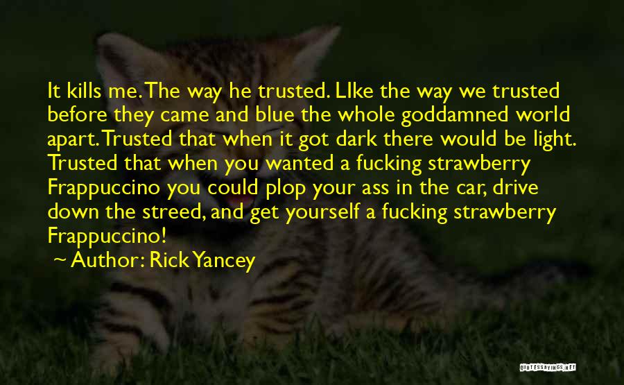 Rick Yancey Quotes: It Kills Me. The Way He Trusted. Like The Way We Trusted Before They Came And Blue The Whole Goddamned