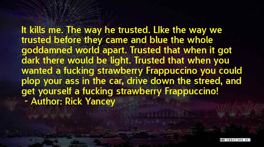 Rick Yancey Quotes: It Kills Me. The Way He Trusted. Like The Way We Trusted Before They Came And Blue The Whole Goddamned