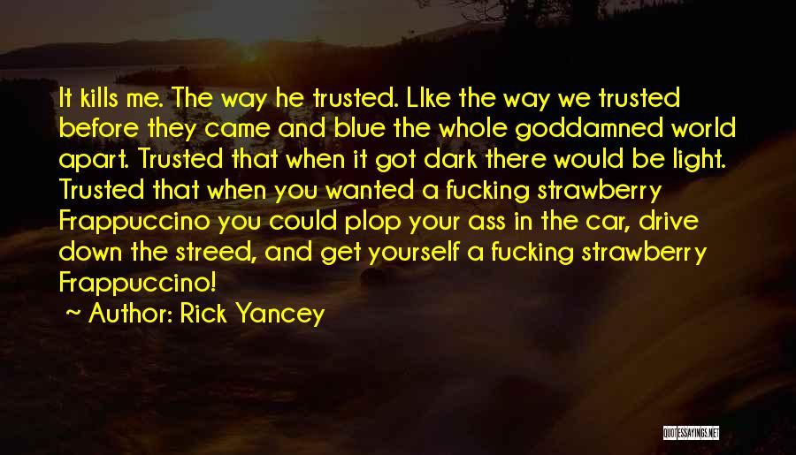 Rick Yancey Quotes: It Kills Me. The Way He Trusted. Like The Way We Trusted Before They Came And Blue The Whole Goddamned