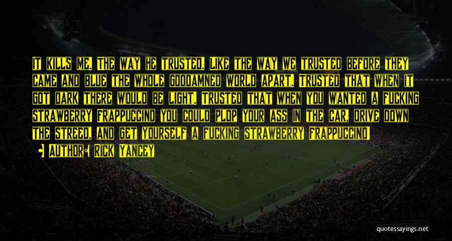 Rick Yancey Quotes: It Kills Me. The Way He Trusted. Like The Way We Trusted Before They Came And Blue The Whole Goddamned